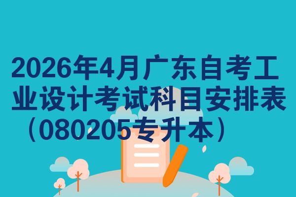 2026年4月廣東自考工業(yè)設(shè)計考試科目安排表（080205專升本）