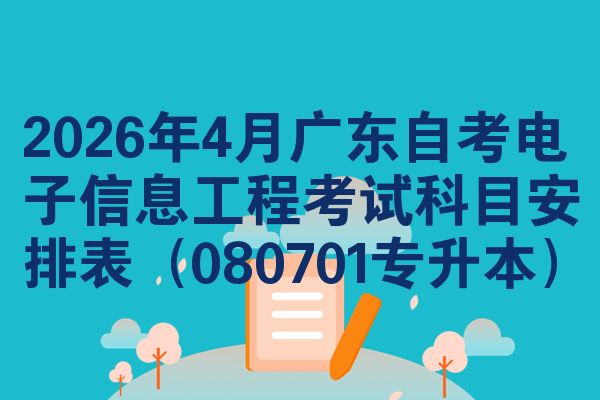 2026年4月广东自考电子信息工程考试科目安排表(080701专升本)