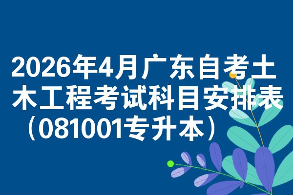 2026年4月广东自考土木工程考试科目安排表(081001专升本)