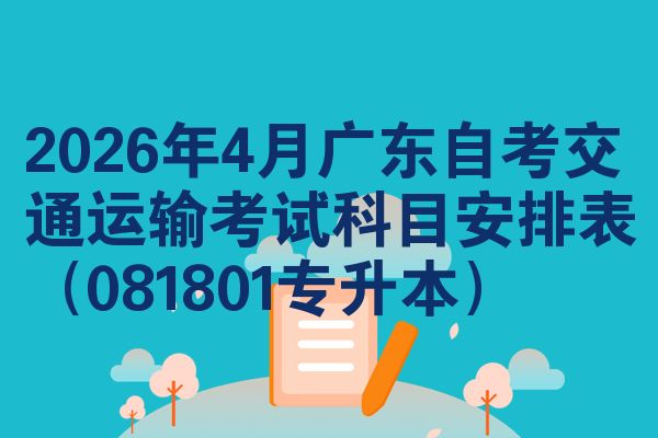 2026年4月广东自考交通运输考试科目安排表(081801专升本)