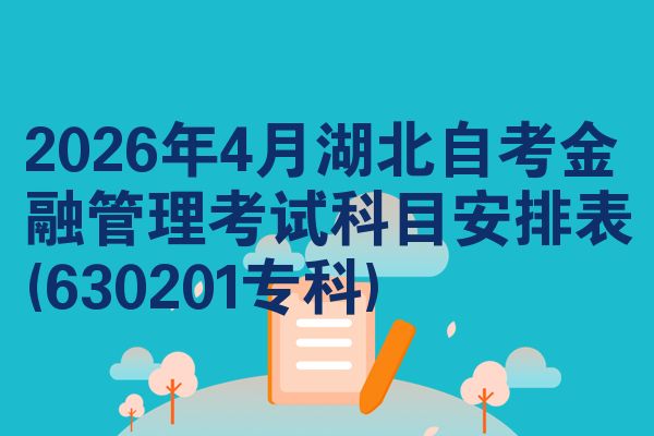 2026年4月湖北自考金融管理考试科目安排表(630201专科)