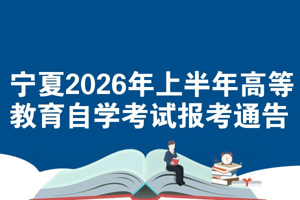 宁夏2026年上半年高等教育自学考试报考通告
