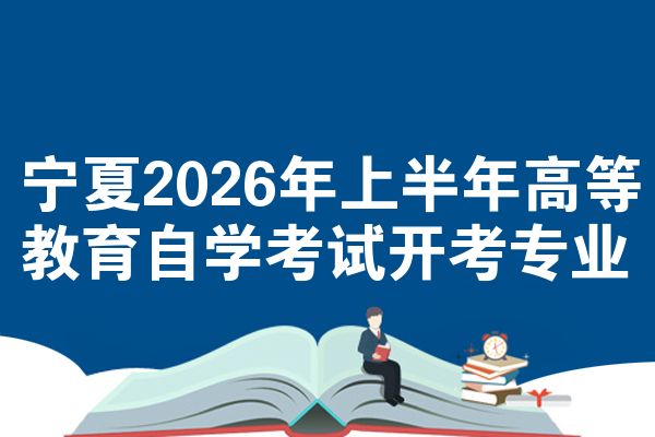 宁夏2026年上半年高等教育自学考试开考专业