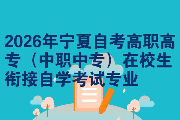 2026年宁夏自考高职高专（中职中专）在校生衔接自学考试专业