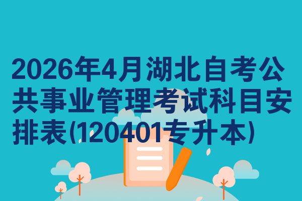 2026年4月湖北自考公共事业管理考试科目安排表(120401专升本)