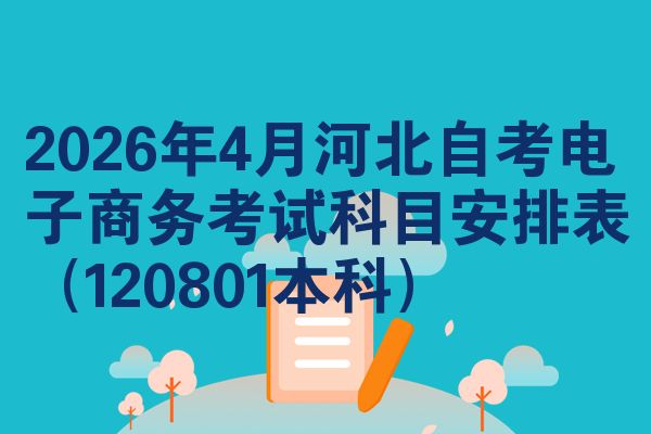 2026年4月河北自考电子商务考试科目安排表(120801本科)