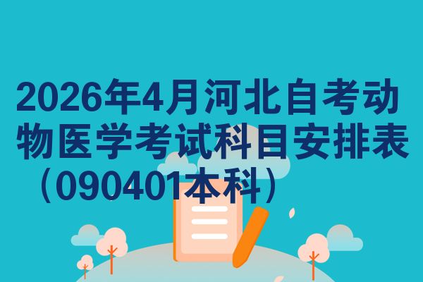 2026年4月河北自考动物医学考试科目安排表（090401本科）