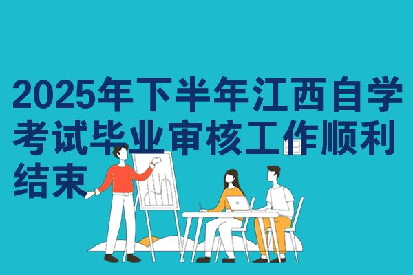 2025年下半年江西自學考試畢業(yè)審核工作順利結(jié)束