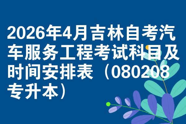 2026年4月吉林自考汽车服务工程考试科目及时间安排表(080208专升本)