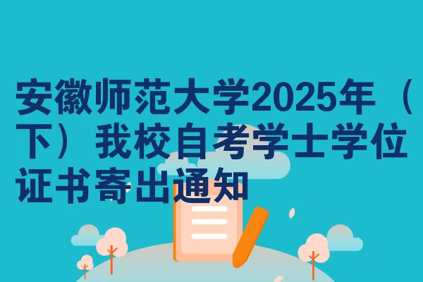 安徽師范大學(xué)2025年（下）我校自考學(xué)士學(xué)位證書寄出通知