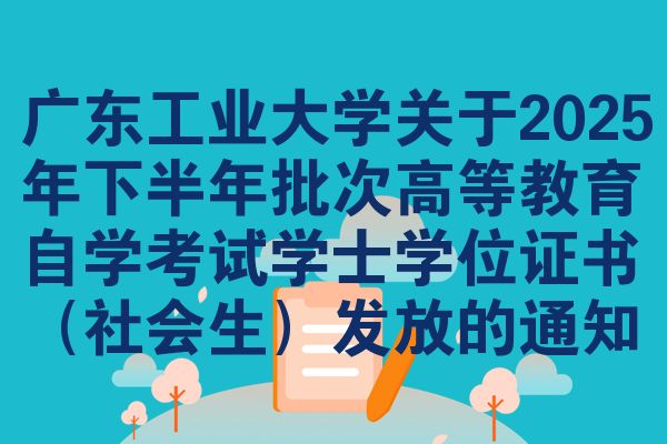 廣東工業(yè)大學(xué)關(guān)于2025年下半年批次高等教育自學(xué)考試學(xué)士學(xué)位證書（社會(huì)生）發(fā)放的通知