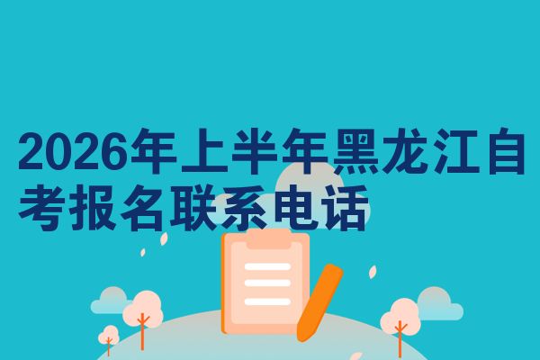 2026年上半年黑龙江自考报名联系电话