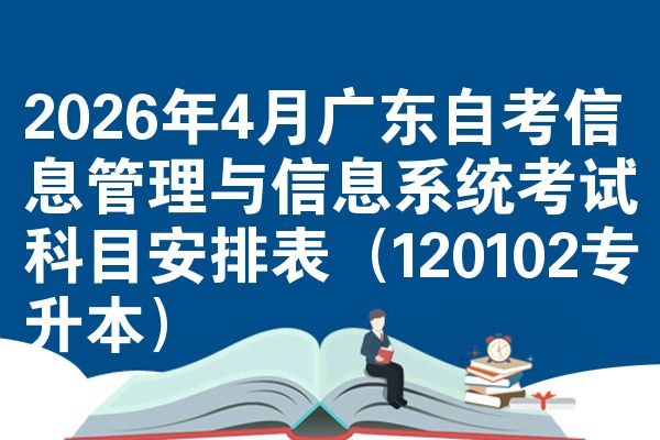 2026年4月广东自考信息管理与信息系统考试科目安排表(120102专升本)