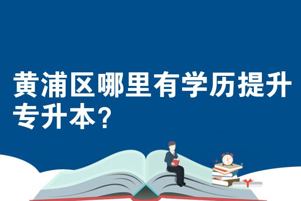 黃浦區(qū)哪里有學(xué)歷提升專升本？