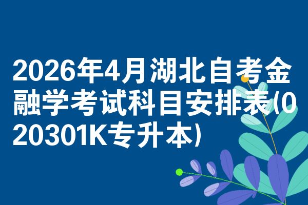 2026年4月湖北自考金融学考试科目安排表(020301K专升本)