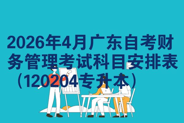 2026年4月广东自考财务管理考试科目安排表(120204专升本)