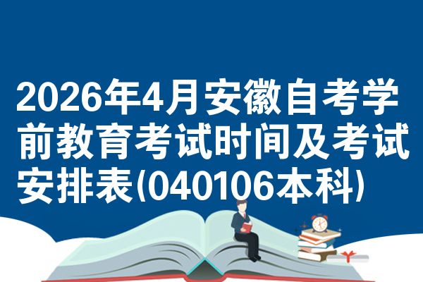 2026年4月安徽自考学前教育考试时间及考试安排表(040106本科)