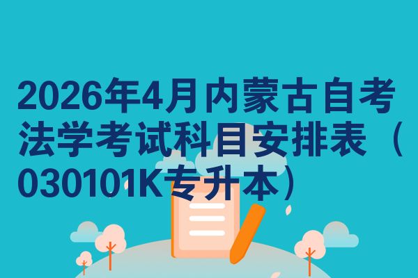 2026年4月内蒙古自考法学考试科目安排表(030101K专升本)
