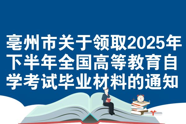 亳州市關(guān)于領(lǐng)取2025年下半年全國(guó)高等教育自學(xué)考試畢業(yè)材料的通知