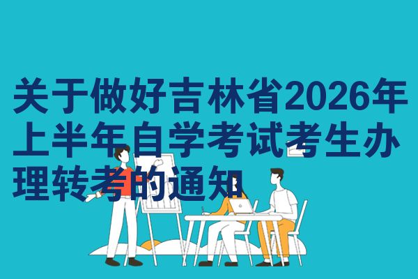 关于做好吉林省2026年上半年自学考试考生办理转考的通知