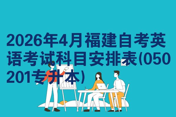 2026年4月福建自考英语考试科目安排表(050201专升本)