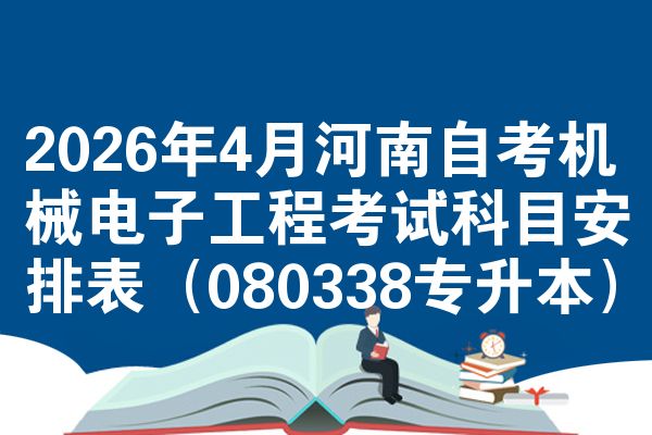 2026年4月河南自考机械电子工程考试科目安排表(080338专升本)
