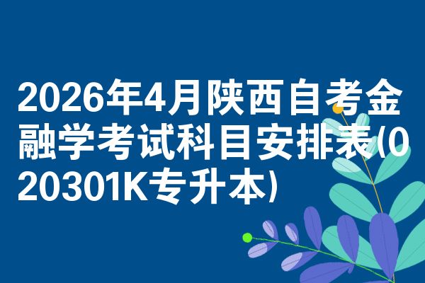 2026年4月陕西自考金融学考试科目安排表(020301K专升本)