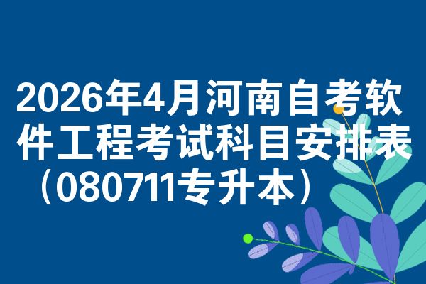 2026年4月河南自学考试软件工程考试考哪几科安排表(080711专升本)