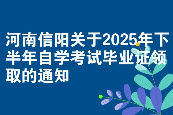 河南信陽關(guān)于2025年下半年自學(xué)考試畢業(yè)證領(lǐng)取的通知