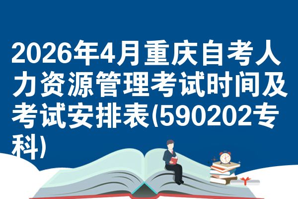 2026年4月重庆自考人力资源管理考试时间及考试安排表(590202专科)