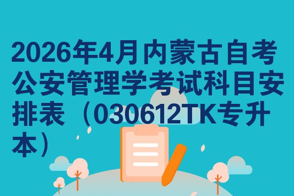 2026年4月内蒙古自考公安管理学考试科目安排表(030612TK专升本)