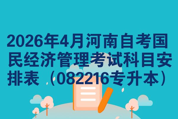 2026年4月河南自考国民经济管理考试科目安排表(082216专升本)