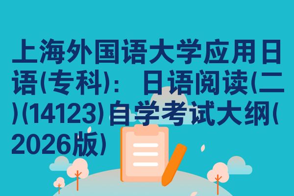 上海外國語大學(xué)應(yīng)用日語(專科)：日語閱讀(二)(14123)自學(xué)考試大綱(2026版)