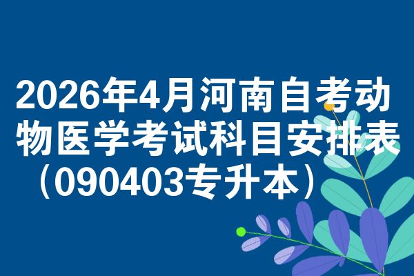 2026年4月河南自考動物醫(yī)學(xué)考試科目安排表（090403專升本）