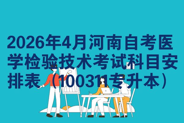 2026年4月河南自考醫(yī)學(xué)檢驗技術(shù)考試科目安排表（100311專升本）