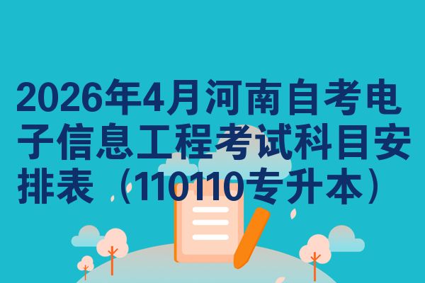 2026年4月河南自考電子信息工程考試科目安排表(110110專升本)