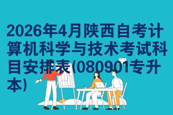 2026年4月陕西自考计算机科学与技术考试科目安排表(080901专升本)