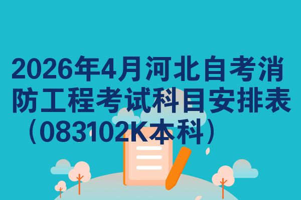 2026年4月河北自考消防工程考试科目安排表(083102K本科)
