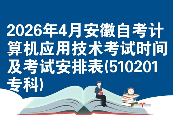 2026年4月安徽自考计算机应用技术考试时间及考试安排表(510201专科)
