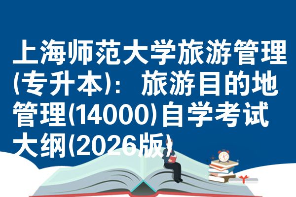 上海师范大学旅游管理(专升本)：旅游目的地管理(14000)自学考试大纲(2026版)