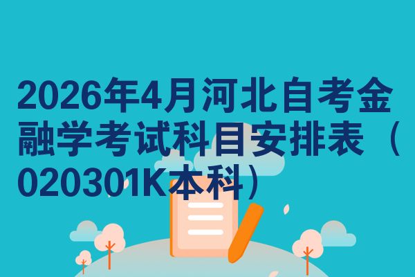 2026年4月河北自考金融学考试科目安排表(020301K本科)