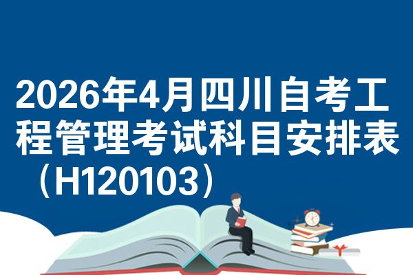 2026年4月四川自考工程管理考试科目安排表（H120103）