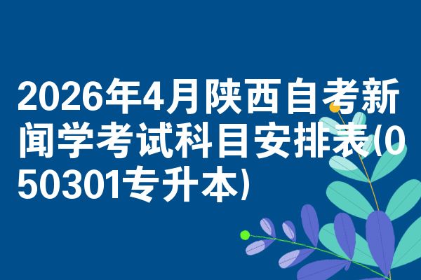 2026年4月陕西自考新闻学考试科目安排表(050301专升本)