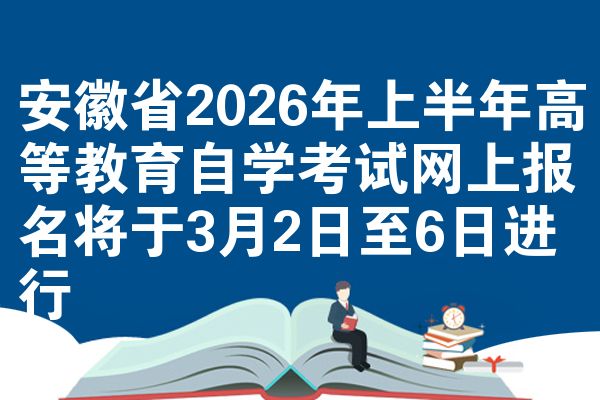 安徽省2026年上半年高等教育自学考试网上报名将于3月2日至6日进行