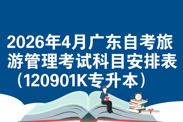 2026年4月广东自考旅游管理考试科目安排表(120901K专升本)