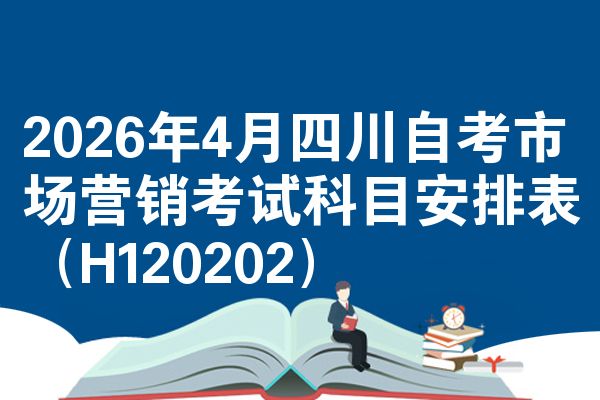 2026年4月四川自考市场营销考试科目安排表（H120202）