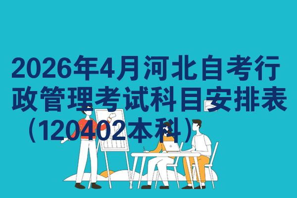 2026年4月河北自考行政管理考试科目安排表(120402本科)