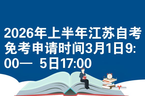 2026年上半年江苏自考免考申请时间3月1日9:00— 5日17:00