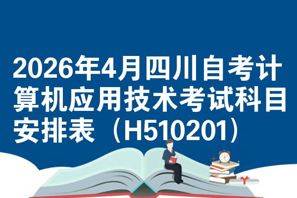 2026年4月四川自考计算机应用技术考试科目安排表(H510201)