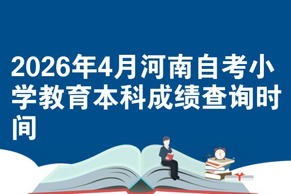 2026年4月河南自考小学教育本科成绩查询时间